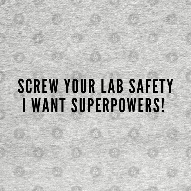 Aggressive Geeky Slogan - Screw Your Lab Safety I Want Superpowers - Funny Joke Statement Humor Slogan by sillyslogans